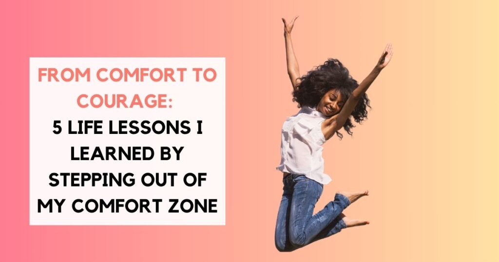 From Comfort to Courage: 5 Life Lessons I Learned by Stepping Out of My Comfort Zone