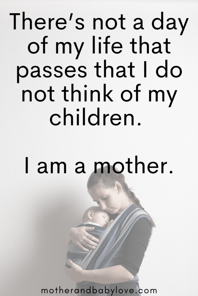 "There's not a day that passes that I do not think about my children, I am a mother." Quote graphic for inspiring mother and baby love quotes