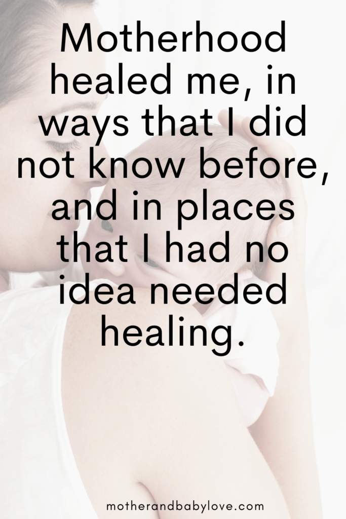 inspiring motherhood quote- Motherhood healed me in ways I did not know before and in places I had no idea needed healing. - Mother and baby love quotes