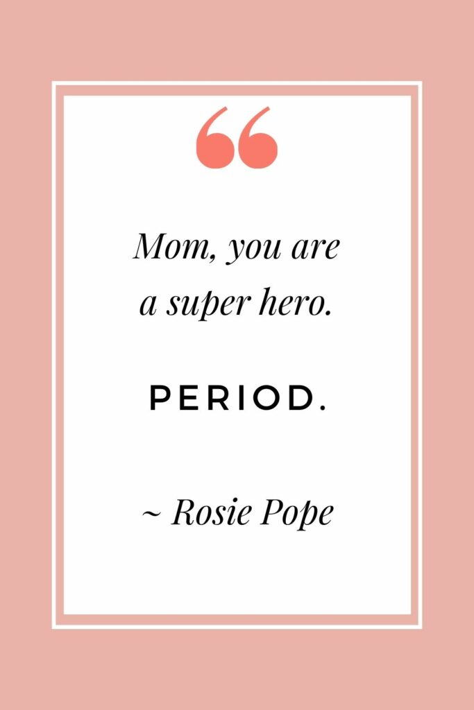 Mom, you are a superhero. Period.  - Rosie Pope (Motherhood quotes)