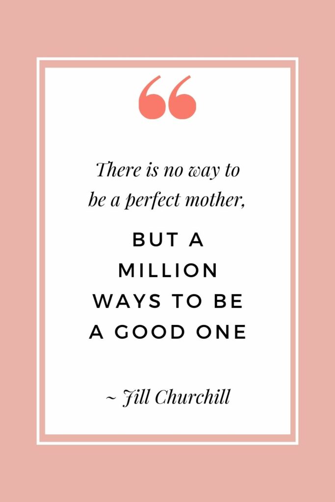 There is no way to be a perfect mother, but a million ways to be a good one - Jill Churchill (Super inspiring quotes for moms)