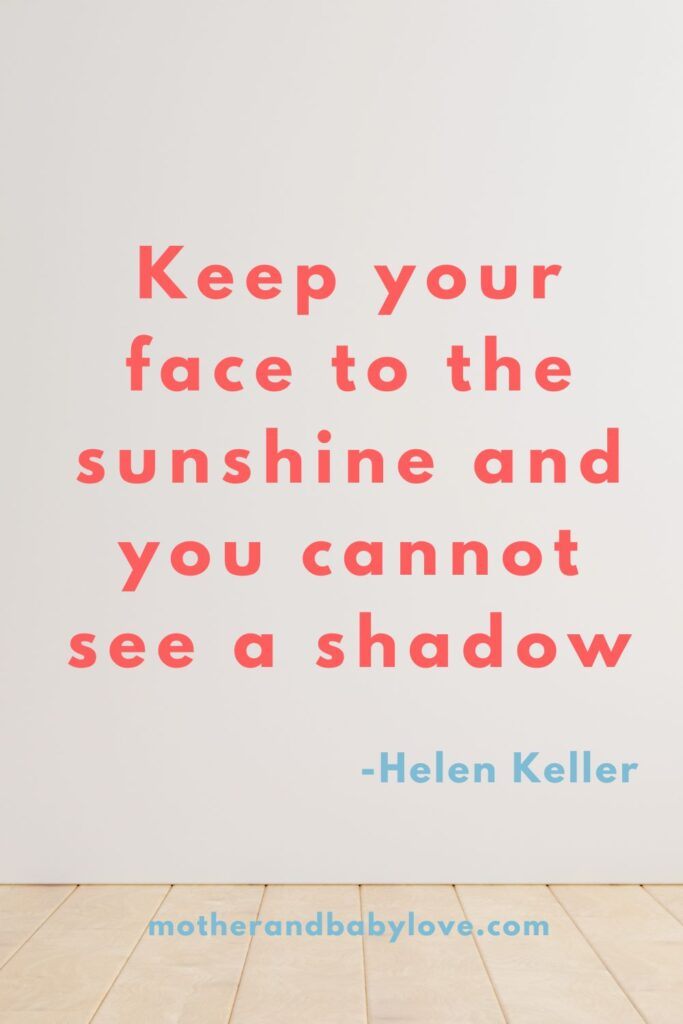 Helen Keler quote- Keep your face to the sunshine and you cannot see a shadow