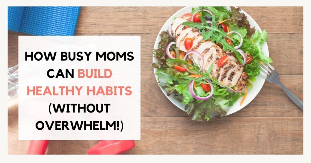 How busy moms can build healthy habits without overwhelm
